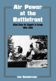 Title: Air Power at the Battlefront: Allied Close Air Support in Europe 1943-45 / Edition 1, Author: Dr Ian Gooderson