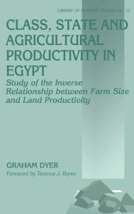 Title: Class, State and Agricultural Productivity in Egypt: Study of the Inverse Relationship between Farm Size and Land Productivity / Edition 1, Author: Graham Dyer