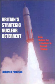 Title: Britain's Strategic Nuclear Deterrent: From Before the V-Bomber to Beyond Trident / Edition 1, Author: Robert H. Paterson
