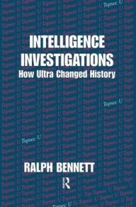 Title: Intelligence Investigations: How Ultra Changed History / Edition 1, Author: Ralph Bennett