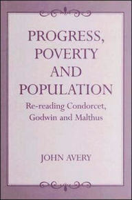 Title: Progress, Poverty and Population: Re-reading Condorcet, Godwin and Malthus / Edition 1, Author: John Avery