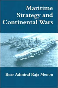 Title: Maritime Strategy and Continental Wars / Edition 1, Author: Rear Admiral K. Raja Menon