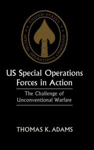 Title: US Special Operations Forces in Action: The Challenge of Unconventional Warfare / Edition 1, Author: Thomas K. Adams