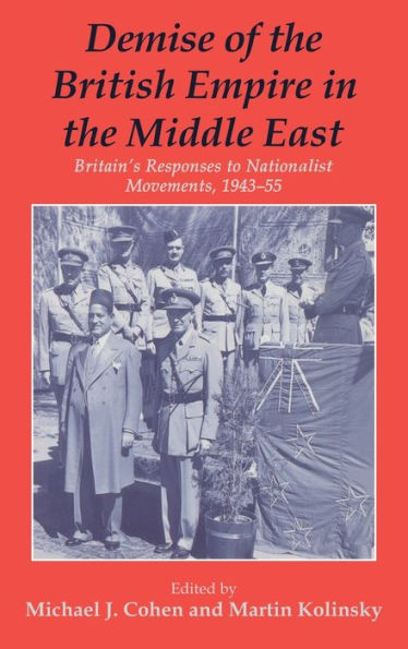 Demise of the British Empire Middle East: Britain's Responses to Nationalist Movements, 1943-55