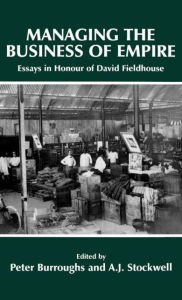 Title: Managing the Business of Empire: Essays in Honour of David Fieldhouse / Edition 1, Author: Peter Burroughs