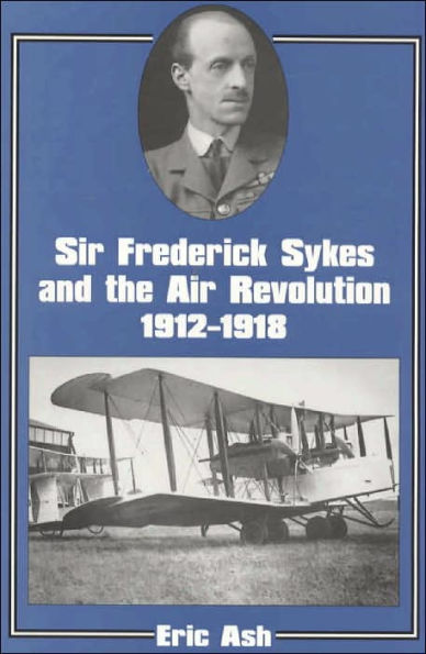 Sir Frederick Sykes and the Air Revolution 1912-1918 / Edition 1