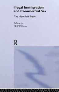 Title: Illegal Immigration and Commercial Sex: The New Slave Trade / Edition 1, Author: Phil Williams