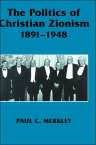 Title: The Politics of Christian Zionism 1891-1948 / Edition 1, Author: Paul C. Merkley
