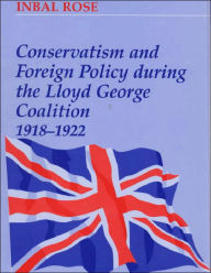 Title: Conservatism and Foreign Policy During the Lloyd George Coalition 1918-1922 / Edition 1, Author: Inbal Rose