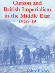 Title: Curzon and British Imperialism in the Middle East, 1916-1919, Author: John Fisher