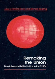 Title: Remaking the Union: Devolution and British Politics in the 1990s / Edition 1, Author: Howard Elcock