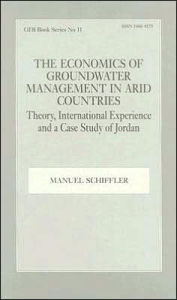 Title: The Economics of Groundwater Management in Arid Countries: Theory, International Experience and a Case Study of Jordan / Edition 1, Author: Manuel Schiffler