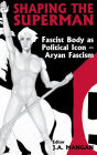 Shaping the Superman: Fascist Body as Political Icon - Aryan Fascism / Edition 1
