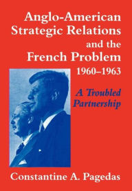Title: Anglo-American Strategic Relations and the French Problem, 1960-1963: A Troubled Partnership / Edition 1, Author: Constantine A. Pagedas