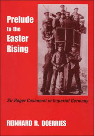 Title: Prelude to the Easter Rising: Sir Roger Casement in Imperial Germany, Author: Reinhard R. Doerries