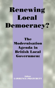 Title: Renewing Local Democracy?: The Modernisation Agenda in British Local Government / Edition 1, Author: Lawrence Pratchett