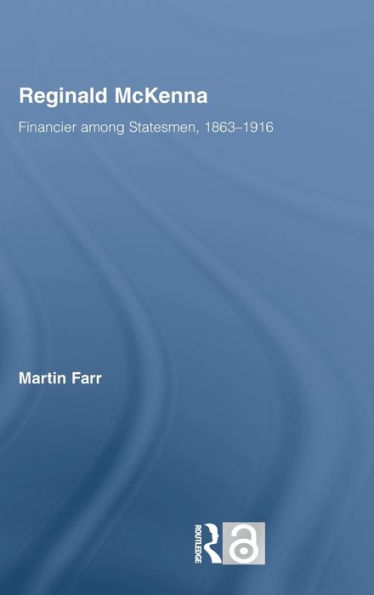 Reginald McKenna: Financier among Statesmen, 1863-1916 / Edition 1