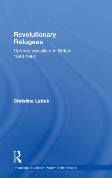 Revolutionary Refugees: German Socialism in Britain, 1840-1860 / Edition 1