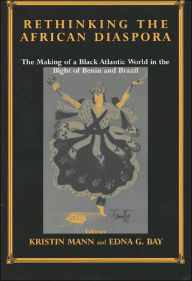 Title: Rethinking the African Diaspora: The Making of a Black Atlantic World in the Bight of Benin and Brazil / Edition 1, Author: Edna G. Bay