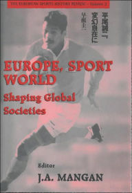 Title: Europe, Sport, World: Shaping Global Societies / Edition 1, Author: J. A. Mangan