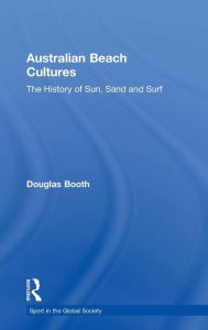 Title: Australian Beach Cultures: The History of Sun, Sand and Surf / Edition 1, Author: Douglas Booth