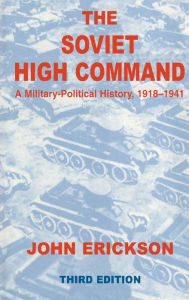 Title: The Soviet High Command: A Military-Political History, 1918-1941: A Military Political History, 1918-1941 / Edition 1, Author: John Erickson