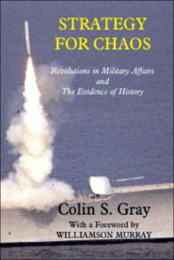 Title: Strategy for Chaos: Revolutions in Military Affairs and the Evidence of History / Edition 1, Author: Colin Gray