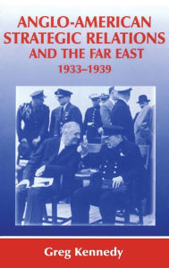 Title: Anglo-American Strategic Relations and the Far East, 1933-1939: Imperial Crossroads / Edition 1, Author: Greg Kennedy