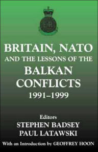 Title: Britain, NATO and the Lessons of the Balkan Conflicts, 1991 -1999 / Edition 1, Author: Stephen Badsey