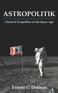 Title: Astropolitik: Classical Geopolitics in the Space Age / Edition 1, Author: Everett C. Dolman