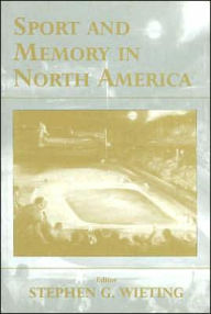 Title: Sport and Memory in North America / Edition 1, Author: Stephen G. Wieting