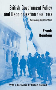 Title: British Government Policy and Decolonisation, 1945-63: Scrutinising the Official Mind / Edition 1, Author: Frank Heinlein