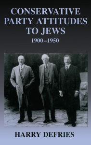 Title: Conservative Party Attitudes to Jews 1900-1950 / Edition 1, Author: Harry Defries