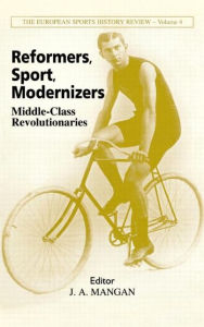 Title: Reformers, Sport, Modernizers: Middle-class Revolutionaries / Edition 1, Author: J A Mangan