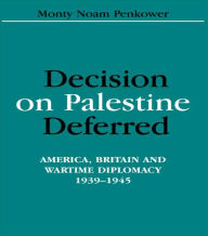 Title: Decision on Palestine Deferred: America, Britain and Wartime Diplomacy, 1939-1945 / Edition 1, Author: Monty Noam Penkower