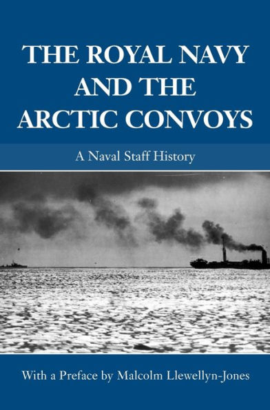 The Royal Navy and the Arctic Convoys: A Naval Staff History