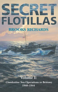 Title: Secret Flotillas: Vol. I: Clandestine Sea Operations to Brittany, 1940-1944, Author: Brooks Richards