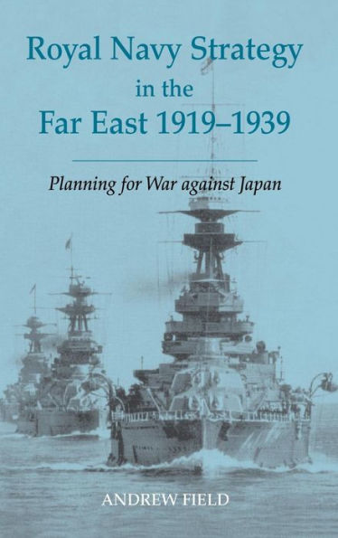 Royal Navy Strategy in the Far East 1919-1939: Planning for War Against Japan / Edition 1