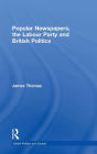 Popular Newspapers, the Labour Party and British Politics / Edition 1