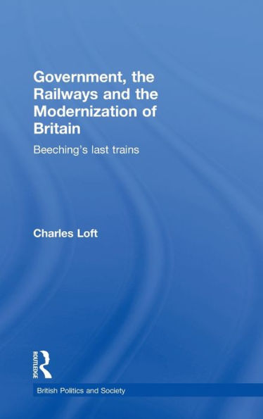 Government, the Railways and the Modernization of Britain: Beeching's Last Trains / Edition 1