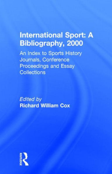 International Sport: A Bibliography, 2000: An Index to Sports History Journals, Conference Proceedings and Essay Collections / Edition 1