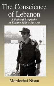 Title: The Conscience of Lebanon: A Political Biography of Etienne Sakr (Abu-Arz) / Edition 1, Author: Mordechai Nisan