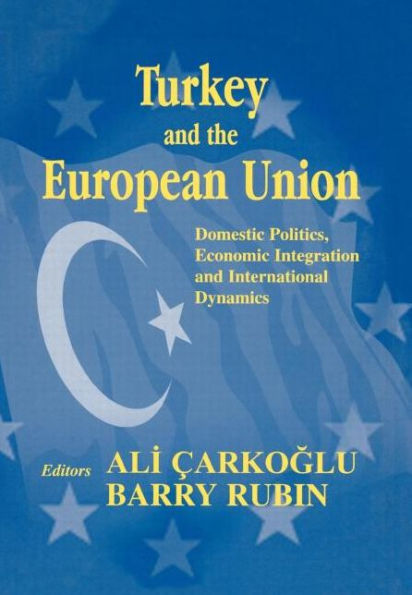 Turkey and the European Union: Domestic Politics, Economic Integration and International Dynamics / Edition 1