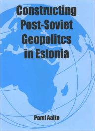 Title: Constructing Post-Soviet Geopolitics in Estonia / Edition 1, Author: Pami Aalto