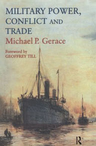 Title: Military Power, Conflict and Trade: Military Spending, International Commerce and Great Power Rivalry / Edition 1, Author: Michael P. Gerace