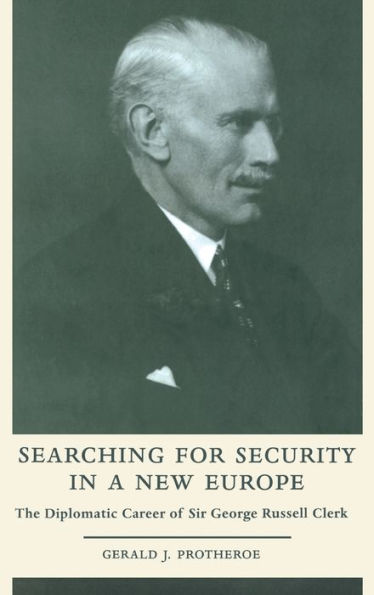 Searching for Security in a New Europe: The Diplomatic Career of Sir George Russell Clerk / Edition 1