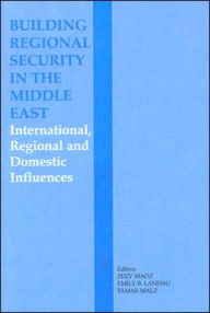 Title: Building Regional Security in the Middle East: Domestic, Regional and International Influences / Edition 1, Author: Emily B. Landau