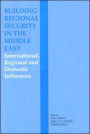 Building Regional Security in the Middle East: Domestic, Regional and International Influences / Edition 1