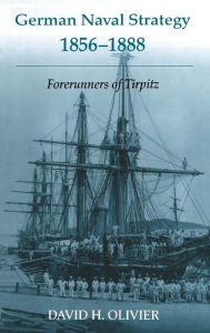 Title: German Naval Strategy, 1856-1888: Forerunners to Tirpitz / Edition 1, Author: David H. Olivier