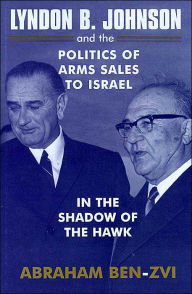 Title: Lyndon B. Johnson and the Politics of Arms Sales to Israel: In the Shadow of the Hawk / Edition 1, Author: Abraham Ben-Zvi